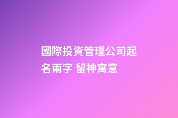 國際投資管理公司起名兩字 留神寓意-第1張-公司起名-玄機派